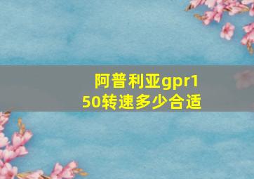 阿普利亚gpr150转速多少合适