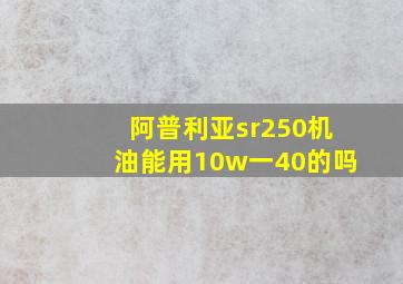 阿普利亚sr250机油能用10w一40的吗