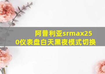 阿普利亚srmax250仪表盘白天黑夜模式切换