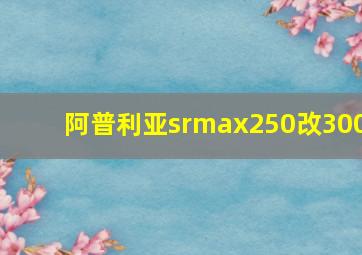 阿普利亚srmax250改300