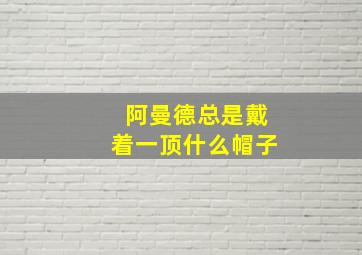 阿曼德总是戴着一顶什么帽子