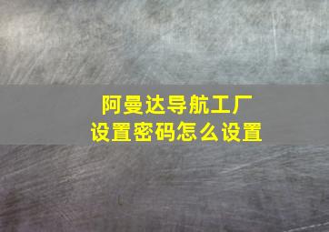 阿曼达导航工厂设置密码怎么设置