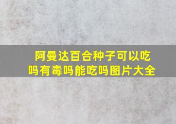 阿曼达百合种子可以吃吗有毒吗能吃吗图片大全