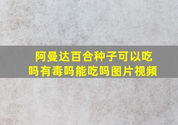 阿曼达百合种子可以吃吗有毒吗能吃吗图片视频