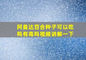 阿曼达百合种子可以吃吗有毒吗视频讲解一下