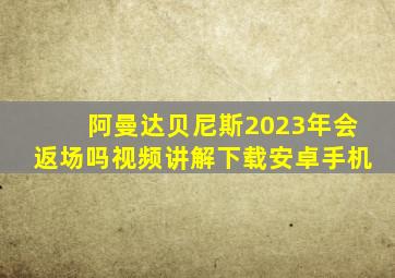 阿曼达贝尼斯2023年会返场吗视频讲解下载安卓手机