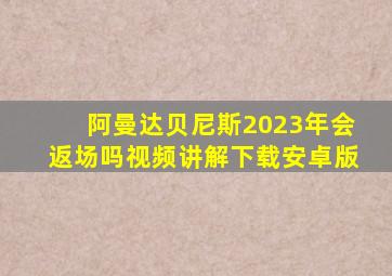 阿曼达贝尼斯2023年会返场吗视频讲解下载安卓版