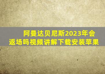 阿曼达贝尼斯2023年会返场吗视频讲解下载安装苹果