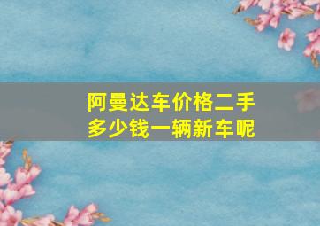 阿曼达车价格二手多少钱一辆新车呢