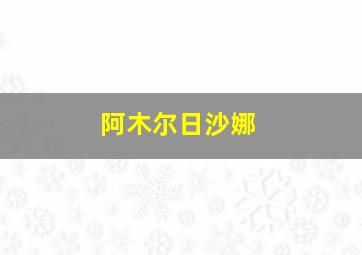 阿木尔日沙娜