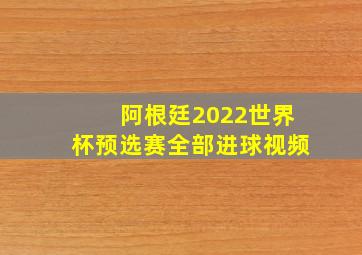 阿根廷2022世界杯预选赛全部进球视频