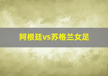 阿根廷vs苏格兰女足