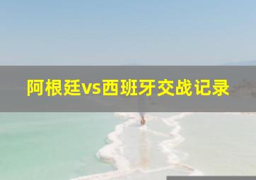 阿根廷vs西班牙交战记录