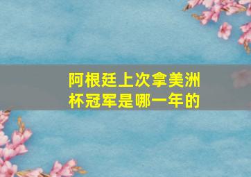 阿根廷上次拿美洲杯冠军是哪一年的