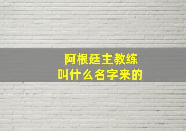 阿根廷主教练叫什么名字来的