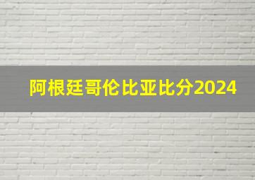 阿根廷哥伦比亚比分2024