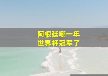 阿根廷哪一年世界杯冠军了