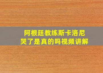 阿根廷教练斯卡洛尼哭了是真的吗视频讲解