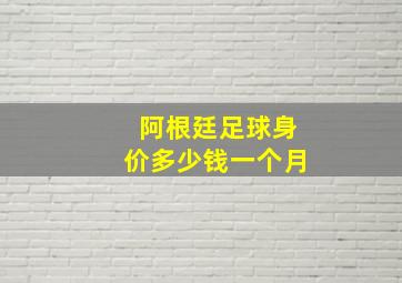 阿根廷足球身价多少钱一个月