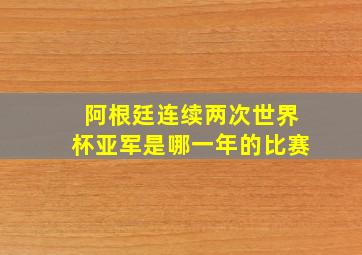 阿根廷连续两次世界杯亚军是哪一年的比赛