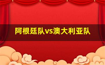 阿根廷队vs澳大利亚队