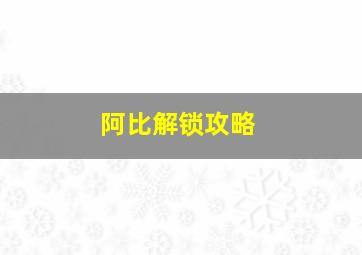 阿比解锁攻略