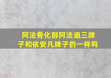 阿法骨化醇阿法迪三牌子和依安凡牌子的一样吗