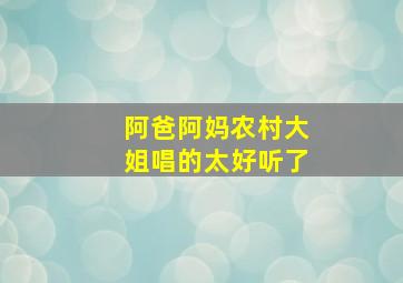 阿爸阿妈农村大姐唱的太好听了