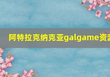 阿特拉克纳克亚galgame资源