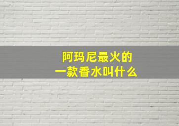 阿玛尼最火的一款香水叫什么