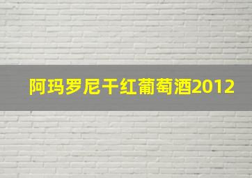 阿玛罗尼干红葡萄酒2012