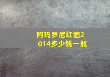 阿玛罗尼红酒2014多少钱一瓶