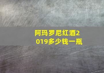 阿玛罗尼红酒2019多少钱一瓶