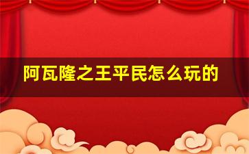 阿瓦隆之王平民怎么玩的