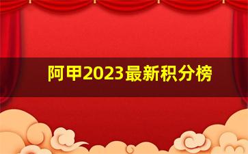 阿甲2023最新积分榜