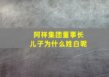 阿祥集团董事长儿子为什么姓白呢