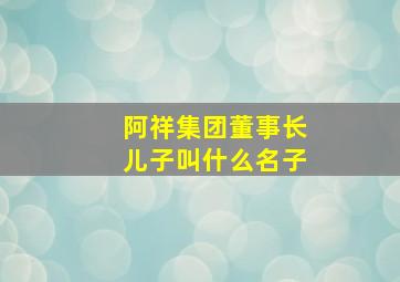 阿祥集团董事长儿子叫什么名子