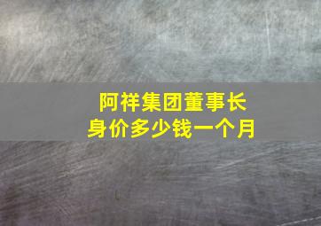 阿祥集团董事长身价多少钱一个月