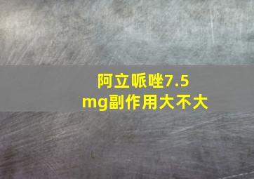 阿立哌唑7.5mg副作用大不大