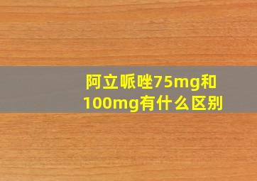 阿立哌唑75mg和100mg有什么区别