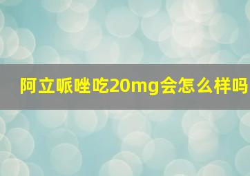 阿立哌唑吃20mg会怎么样吗