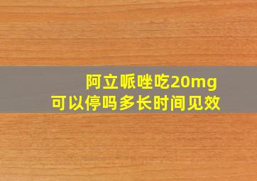 阿立哌唑吃20mg可以停吗多长时间见效