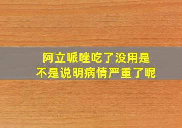 阿立哌唑吃了没用是不是说明病情严重了呢