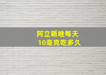 阿立哌唑每天10毫克吃多久