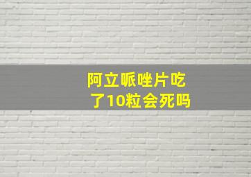 阿立哌唑片吃了10粒会死吗