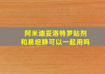 阿米迪妥洛特罗贴剂和易坦静可以一起用吗