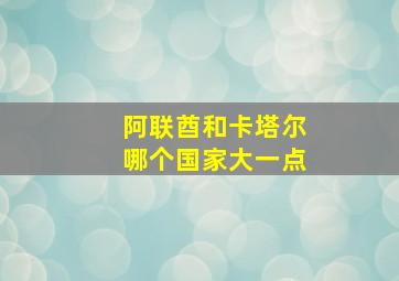 阿联酋和卡塔尔哪个国家大一点