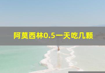 阿莫西林0.5一天吃几颗