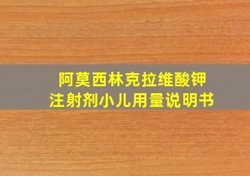 阿莫西林克拉维酸钾注射剂小儿用量说明书