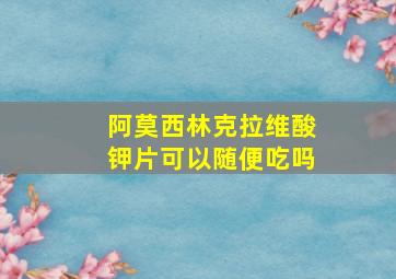 阿莫西林克拉维酸钾片可以随便吃吗